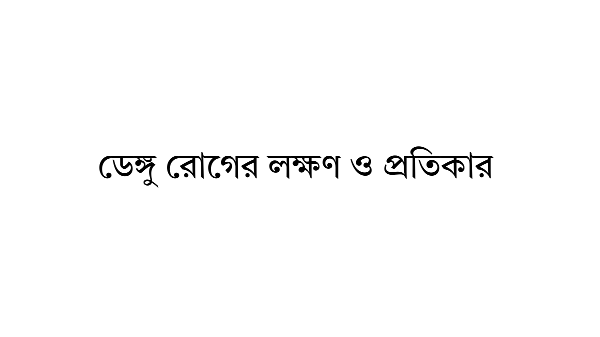 ডেঙ্গু রোগের লক্ষণ ও প্রতিকার