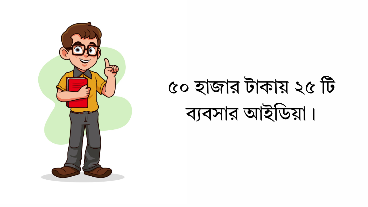 ৫০ হাজার টাকায় ২৫ টি ব্যবসার আইডিয়া