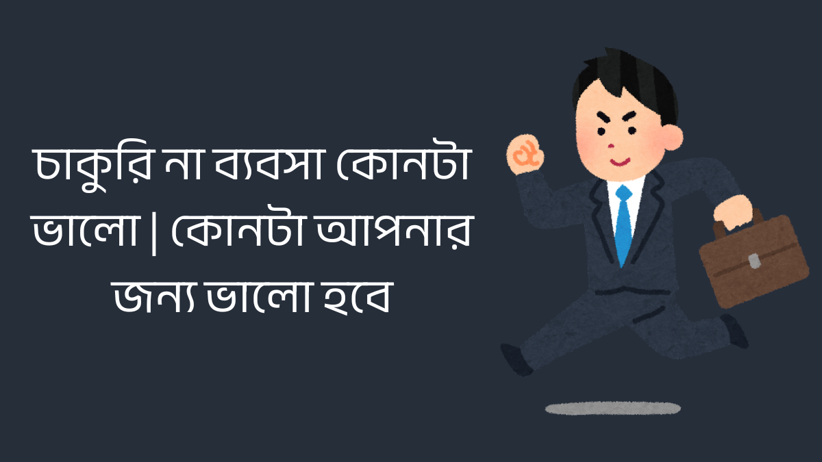 চাকুরি না ব্যবসা কোনটা ভালো