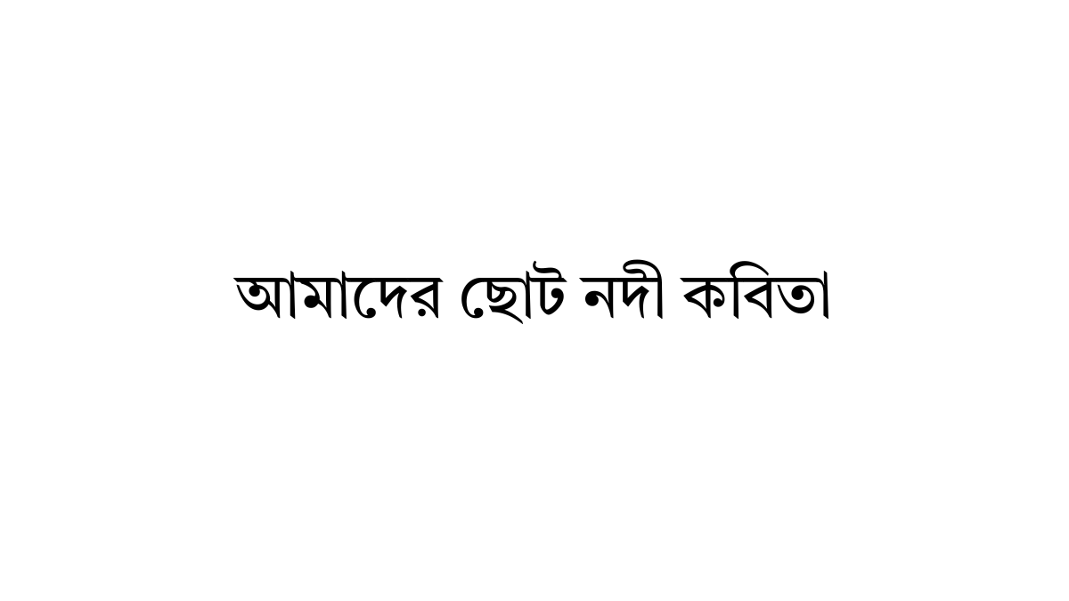 আমাদের ছোট নদী কবিতা