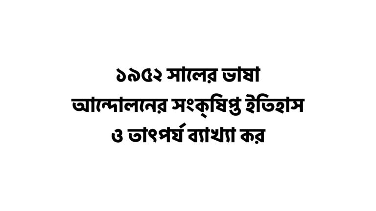 ১৯৫২ সালের ভাষা আন্দোলনের সংক্ষিপ্ত ইতিহাস ও তাৎপর্য ব্যাখ্যা কর